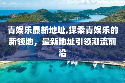 青娱乐最新地址,探索青娱乐的新领地，最新地址引领潮流前沿