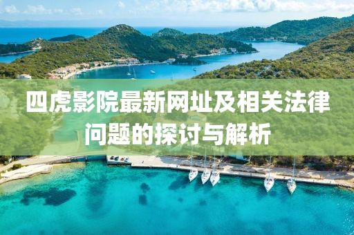 四虎影院最新网址及相关法律问题的探讨与解析