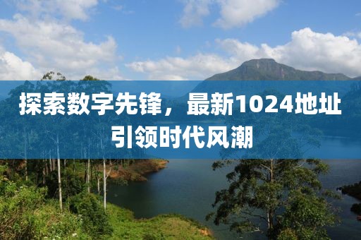 探索数字先锋，最新1024地址引领时代风潮