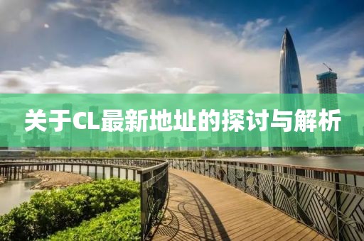 关于CL最新地址的探讨与解析