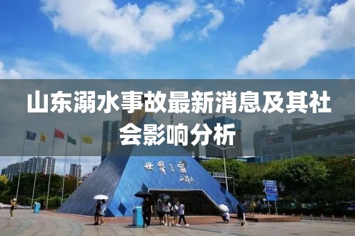 山东溺水事故最新消息及其社会影响分析