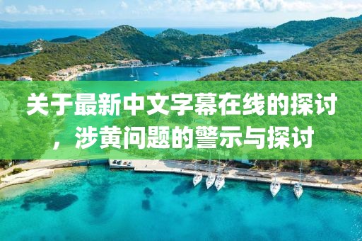 关于最新中文字幕在线的探讨，涉黄问题的警示与探讨