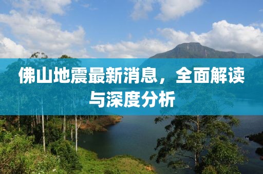 佛山地震最新消息，全面解读与深度分析