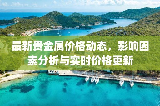 最新贵金属价格动态，影响因素分析与实时价格更新