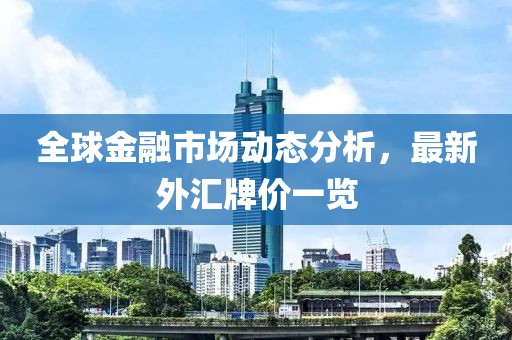 全球金融市场动态分析，最新外汇牌价一览