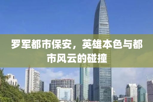 罗军都市保安，英雄本色与都市风云的碰撞