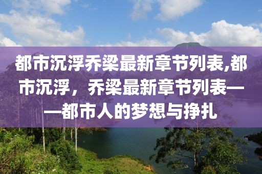 都市沉浮乔梁最新章节列表,都市沉浮，乔梁最新章节列表——都市人的梦想与挣扎