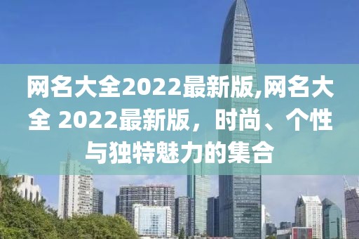 网名大全2022最新版,网名大全 2022最新版，时尚、个性与独特魅力的集合