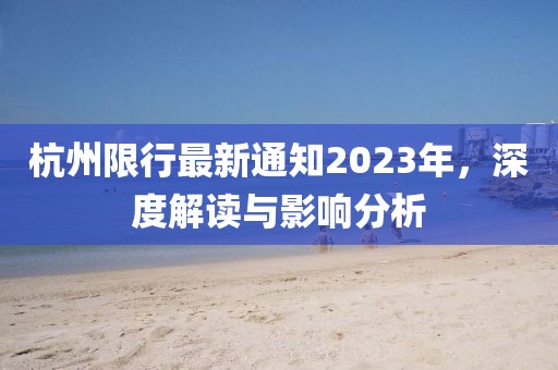 杭州限行最新通知2023年，深度解读与影响分析