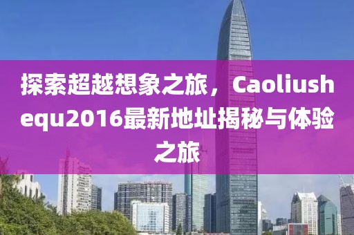 探索超越想象之旅，Caoliushequ2016最新地址揭秘与体验之旅