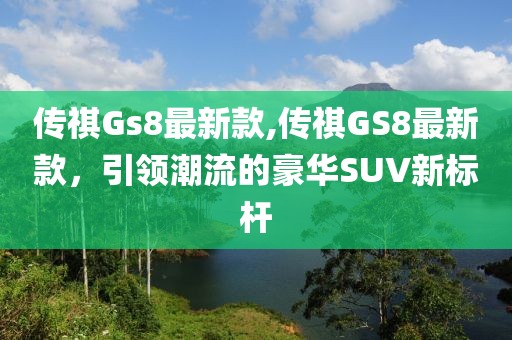 传祺Gs8最新款,传祺GS8最新款，引领潮流的豪华SUV新标杆