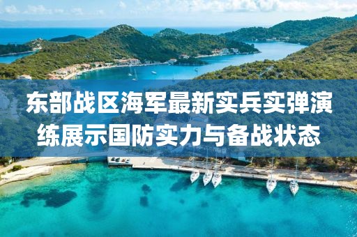 东部战区海军最新实兵实弹演练展示国防实力与备战状态