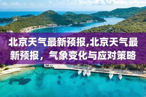 北京天气最新预报,北京天气最新预报，气象变化与应对策略