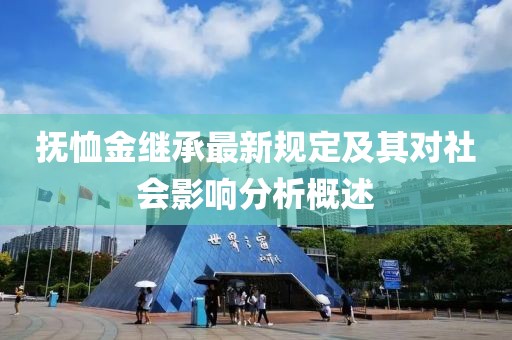 抚恤金继承最新规定及其对社会影响分析概述