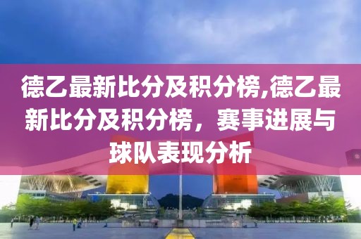 德乙最新比分及积分榜,德乙最新比分及积分榜，赛事进展与球队表现分析