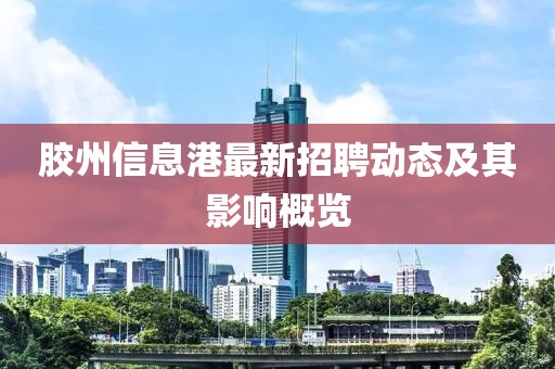 胶州信息港最新招聘动态及其影响概览