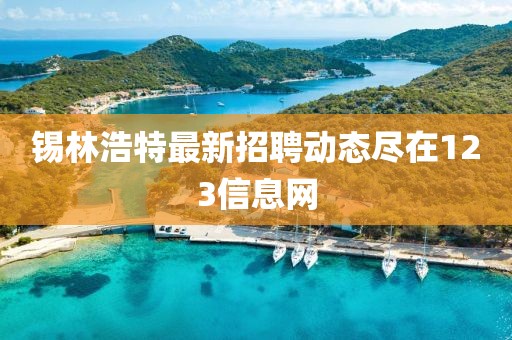 锡林浩特最新招聘动态尽在123信息网