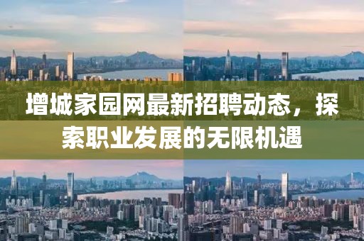 增城家园网最新招聘动态，探索职业发展的无限机遇