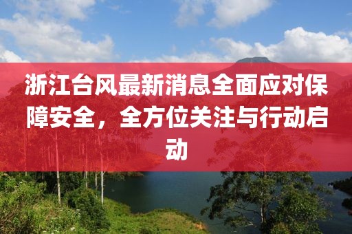 浙江台风最新消息全面应对保障安全，全方位关注与行动启动