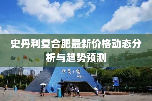 史丹利复合肥最新价格动态分析与趋势预测