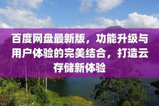 百度网盘最新版，功能升级与用户体验的完美结合，打造云存储新体验