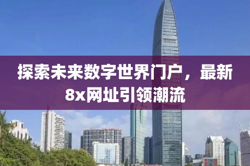 探索未来数字世界门户，最新8x网址引领潮流