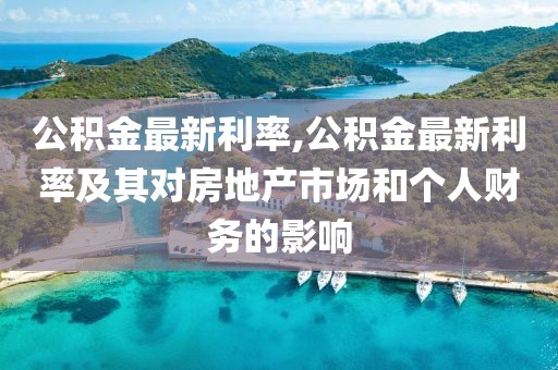 公积金最新利率,公积金最新利率及其对房地产市场和个人财务的影响