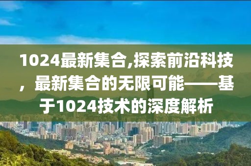 1024最新集合,探索前沿科技，最新集合的无限可能——基于1024技术的深度解析