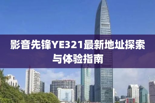 影音先锋YE321最新地址探索与体验指南