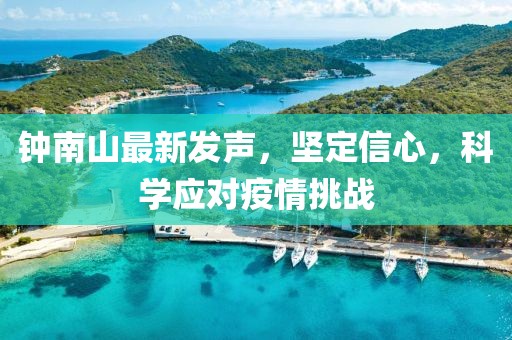 钟南山最新发声，坚定信心，科学应对疫情挑战