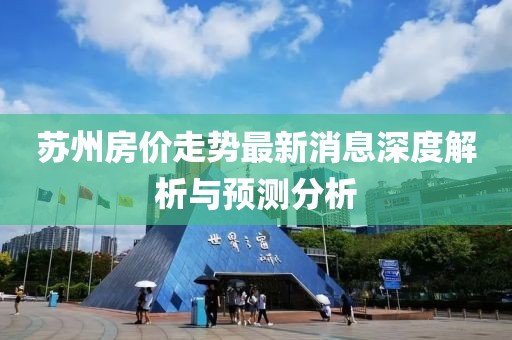 苏州房价走势最新消息深度解析与预测分析