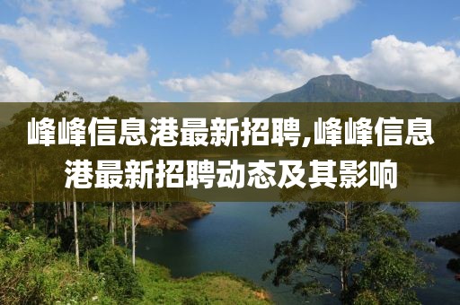 峰峰信息港最新招聘,峰峰信息港最新招聘动态及其影响