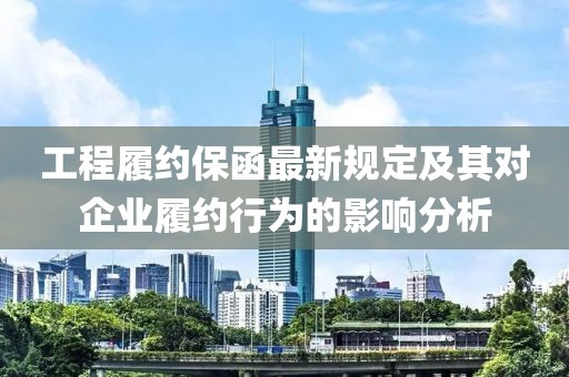 工程履约保函最新规定及其对企业履约行为的影响分析