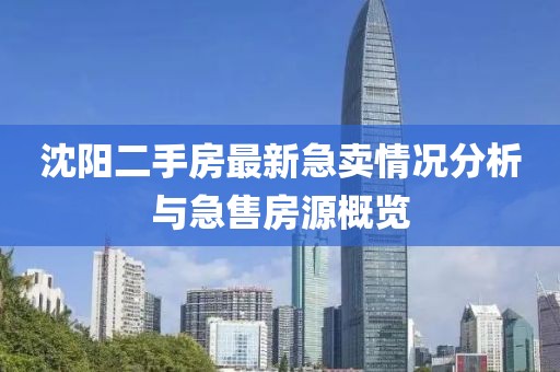 沈阳二手房最新急卖情况分析与急售房源概览