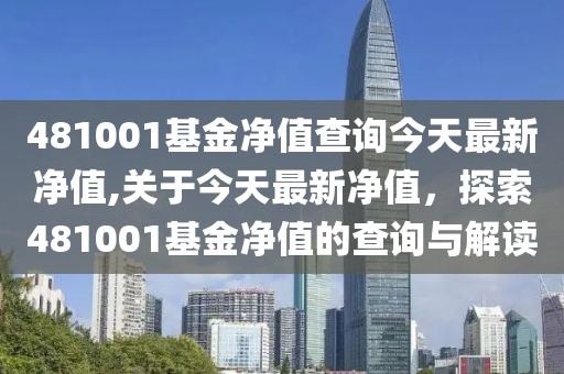 481001基金净值查询今天最新净值,关于今天最新净值，探索481001基金净值的查询与解读