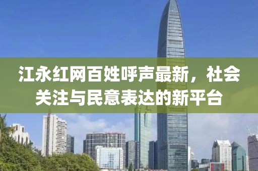 江永红网百姓呼声最新，社会关注与民意表达的新平台