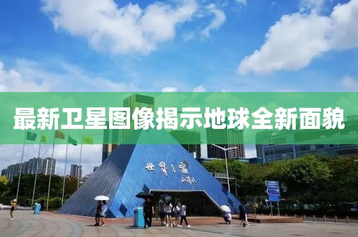 最新卫星图像揭示地球全新面貌