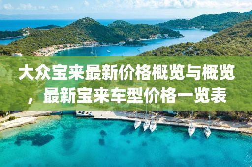 大众宝来最新价格概览与概览，最新宝来车型价格一览表