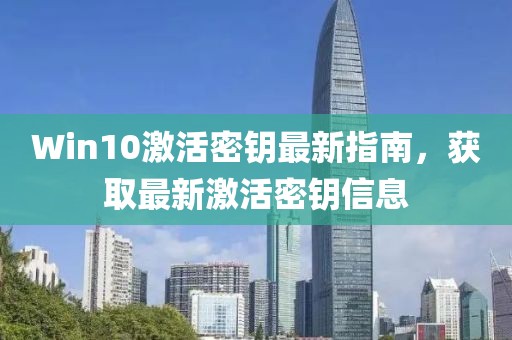 Win10激活密钥最新指南，获取最新激活密钥信息