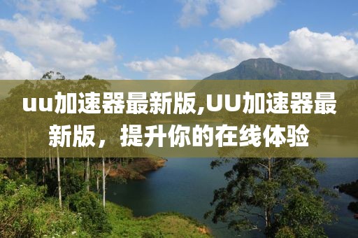 uu加速器最新版,UU加速器最新版，提升你的在线体验