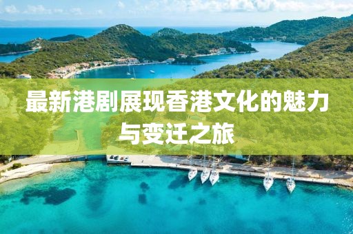 最新港剧展现香港文化的魅力与变迁之旅