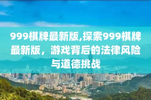 999棋牌最新版,探索999棋牌最新版，游戏背后的法律风险与道德挑战