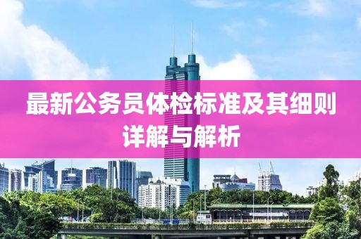 最新公务员体检标准及其细则详解与解析