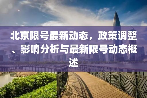 北京限号最新动态，政策调整、影响分析与最新限号动态概述