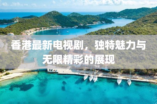 香港最新电视剧，独特魅力与无限精彩的展现