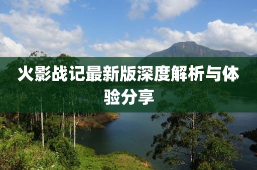 火影战记最新版深度解析与体验分享