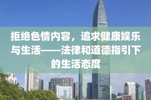 拒绝色情内容，追求健康娱乐与生活——法律和道德指引下的生活态度