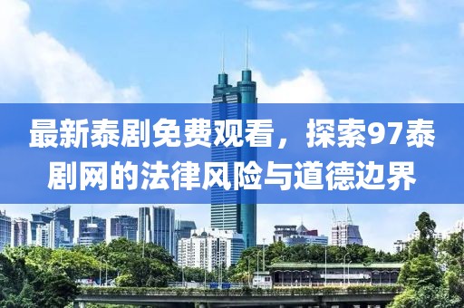 最新泰剧免费观看，探索97泰剧网的法律风险与道德边界