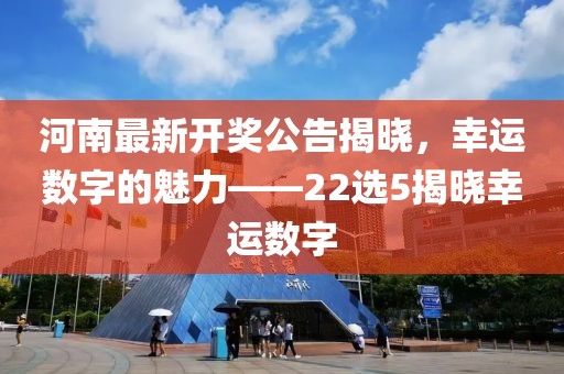 河南最新开奖公告揭晓，幸运数字的魅力——22选5揭晓幸运数字